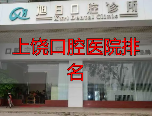 上饶口腔医院排名_上饶口腔医院评价_上饶牙科医院哪家比较好