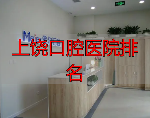 上饶口腔医院评价_上饶牙科医院哪家比较好_上饶口腔医院排名