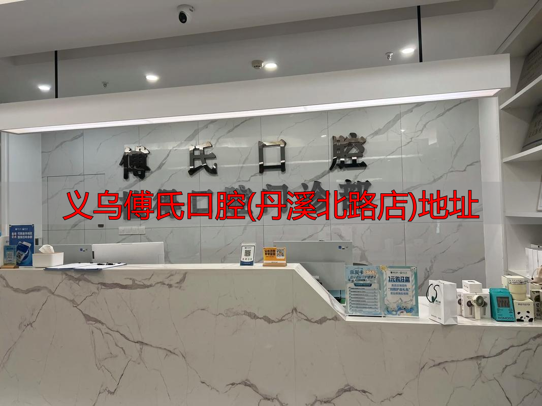 义乌傅氏口腔_义乌傅氏口腔(丹溪北路店)地址_义乌浙口口腔