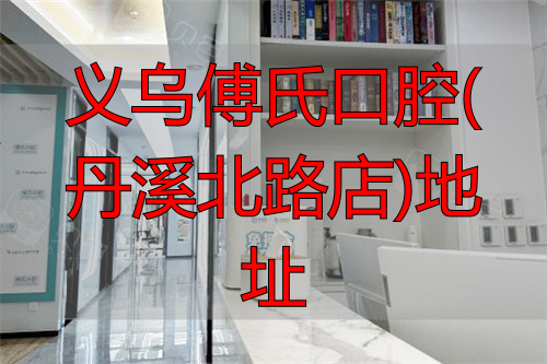 义乌傅氏口腔服务台