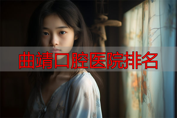 曲靖市热门牙套医院排行榜前十：矫正利器专业团队，快来收藏！