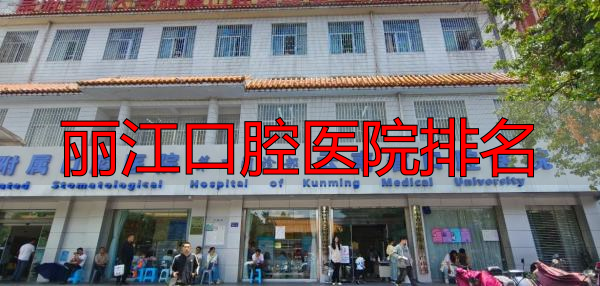 昆明排名前十口腔医院_丽江口腔医院排名_昆明口腔医院排名参考