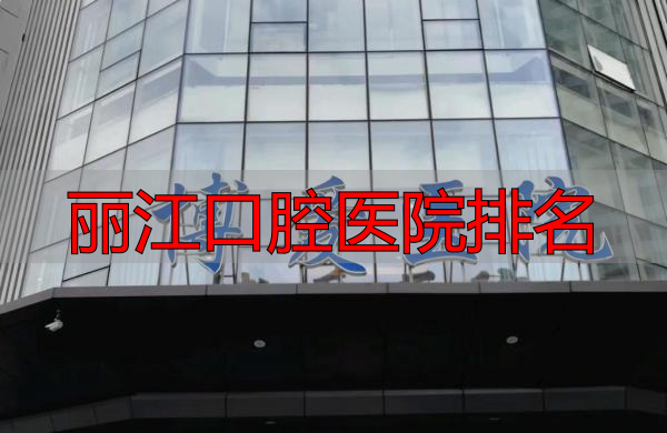 丽江口腔医院排名_昆明排名前十口腔医院_昆明口腔医院排名参考