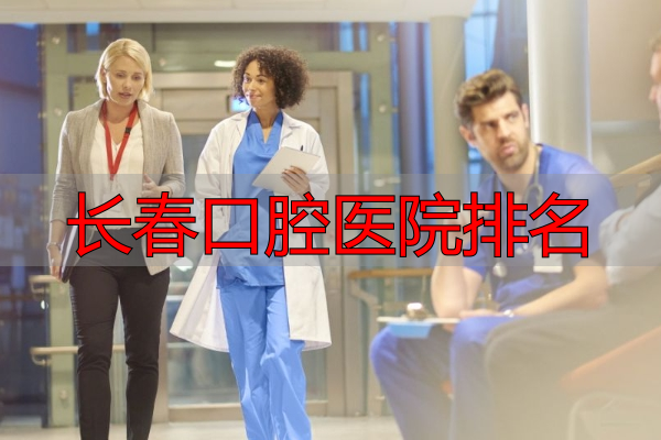 长春口腔医院排名_长春看牙去哪好_长春牙科诊所推荐