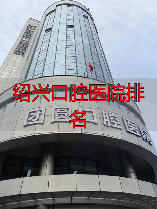 绍兴种植牙医院_绍兴口腔医院排名_绍兴口腔医院排名