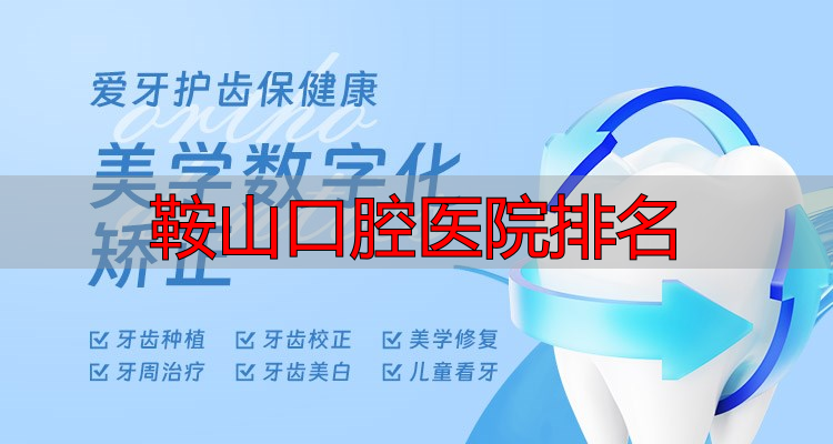 鞍山市口腔医院地址价格_鞍山口腔医院排名_鞍山牙科医院推荐