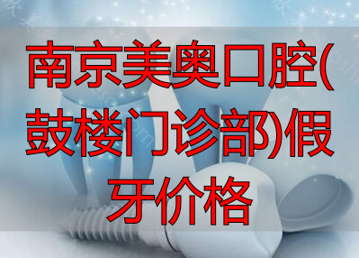 南京美奥口腔鼓楼门诊部假牙价格表公布，种牙收费2500元起
