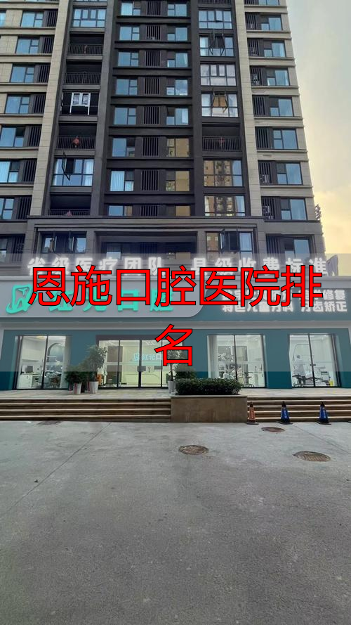 恩施最好的口腔医院_恩施口腔医院排名_恩施口腔诊所