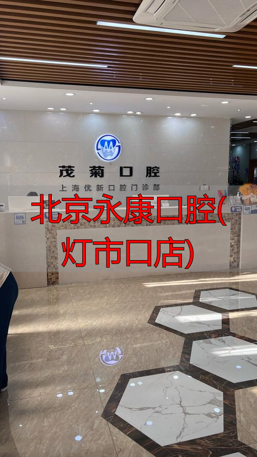北京永康口腔(灯市口店)_北京永康口腔医院电话_北京永康口腔连锁店地址