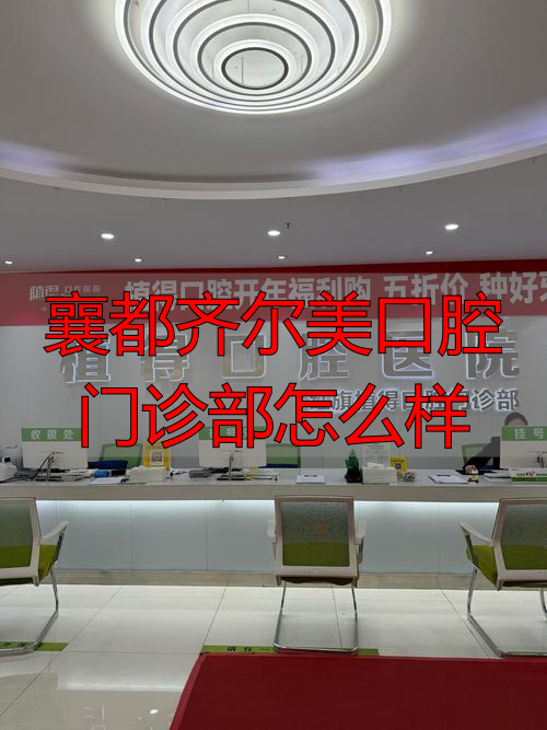 邢台襄都齐尔美口腔门诊部到底怎么样？从设备、医生到收费全说清