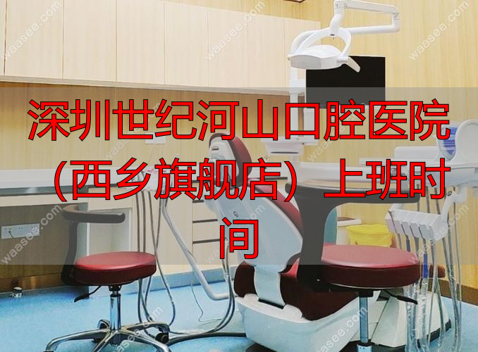 深圳世纪河山口腔医院(西乡旗舰店)上班时间_深圳世纪河山口腔医院(西乡旗舰店)上班时间_深圳世纪河山口腔医院(西乡旗舰店)上班时间