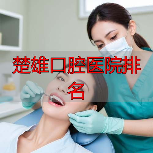 楚雄口腔医院排名_楚雄市医院口腔科价目表_楚雄公立的口腔医院