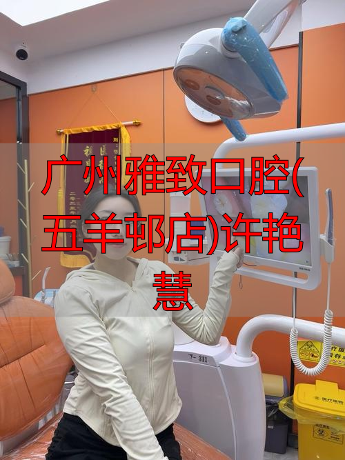 广州艳婷口腔_广州雅致口腔诊所怎么样_广州雅致口腔(五羊邨店)许艳慧
