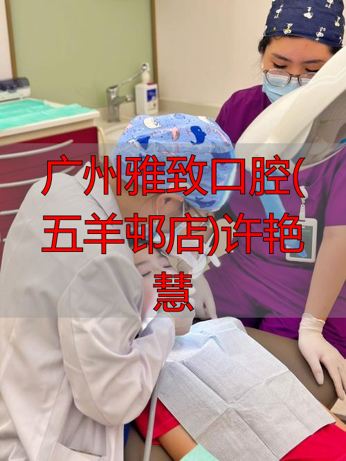 广州雅致口腔诊所怎么样_广州雅致口腔(五羊邨店)许艳慧_广州艳婷口腔