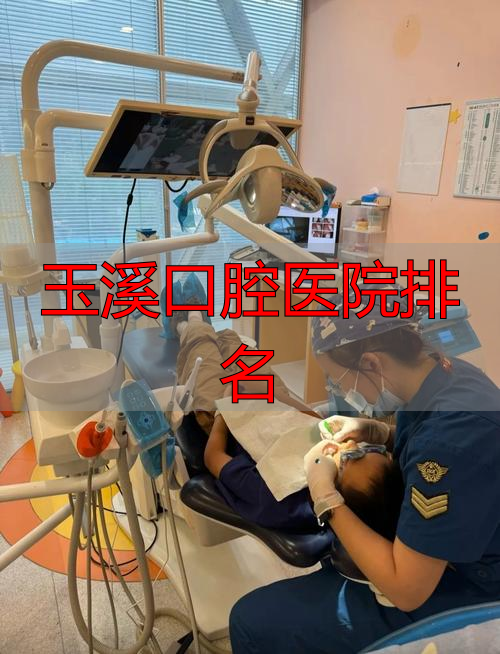玉溪市医院口腔科医生哪个好_玉溪口腔医院排名_云南玉溪口腔医院哪家好