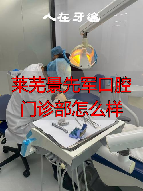 口腔医院莱芜_莱芜军区医院_莱芜景先军口腔门诊部怎么样