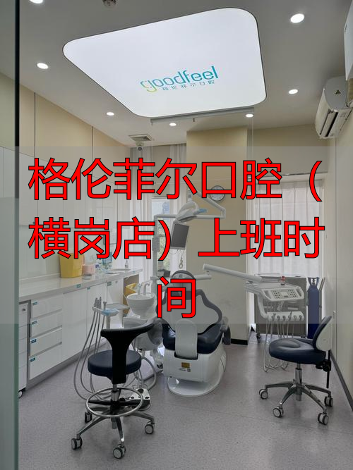 格伦菲尔口腔(横岗店)上班时间_菲尔口腔门诊部贵吗_菲尔口腔门诊部怎么样