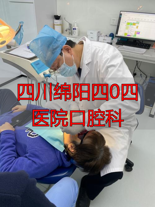 四川绵阳四0四医院口腔科_绵阳市口腔科_绵阳口腔医学