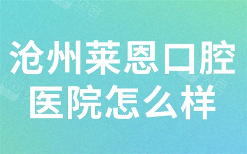 沧州莱恩口腔医院怎么样